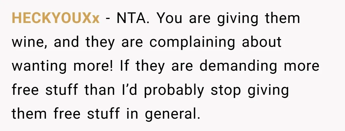 HECKYOUXx − NTA. You are giving them wine, and they are complaining about wanting more! If they are demanding more free stuff than I’d probably stop giving them free stuff...
