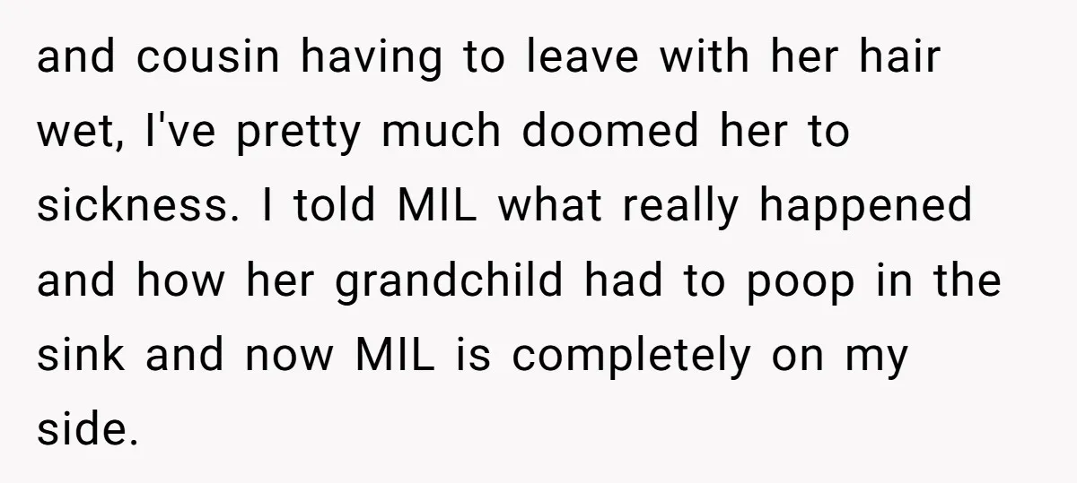 and cousin having to leave with her hair wet, I've pretty much doomed her to sickness. I told MIL what really happened and how her grandchild had to poop in...