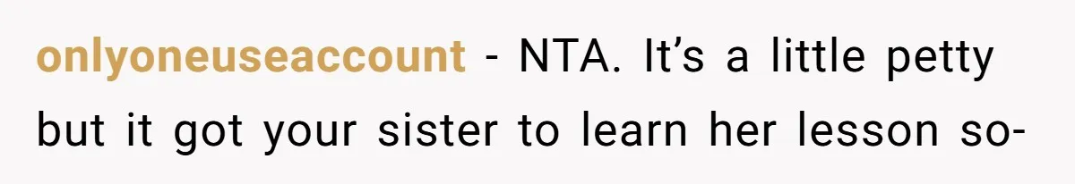onlyoneuseaccount − NTA. It’s a little petty but it got your sister to learn her lesson so-