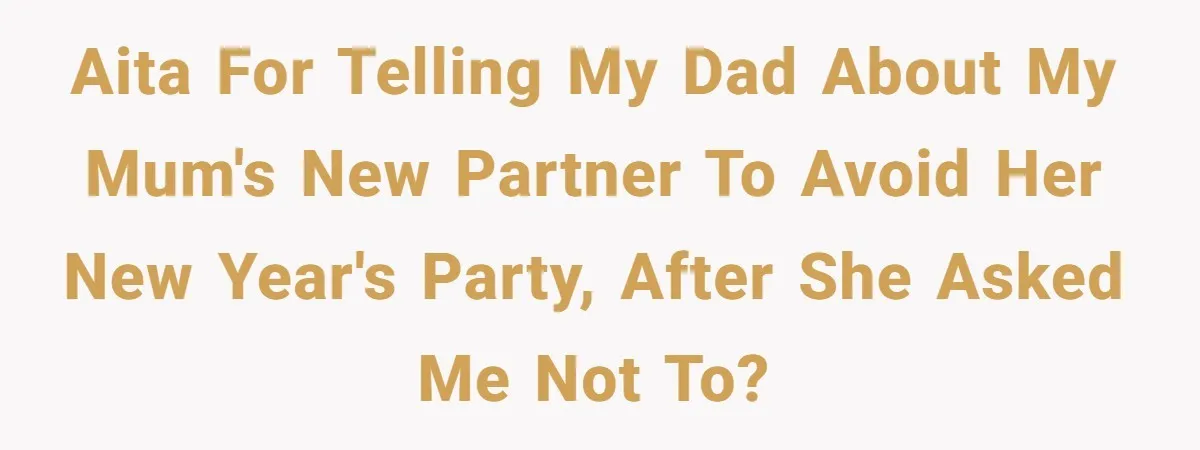 AITA for telling my dad about my mum's new partner to avoid her New Year's party, after she asked me not to?