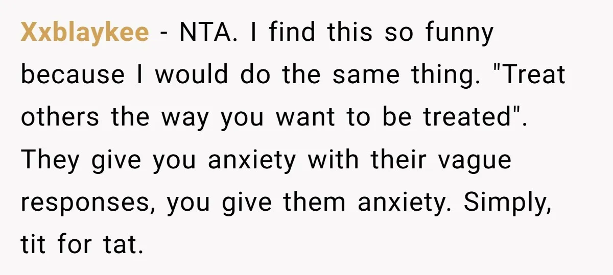 Xxblaykee − NTA. I find this so funny because I would do the same thing. "Treat others the way you want to be treated". They give you anxiety with their...