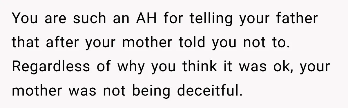 You are such an AH for telling your father that after your mother told you not to. Regardless of why you think it was ok, your mother was not being...