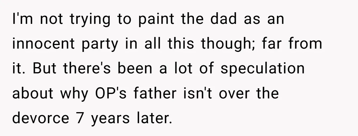 I'm not trying to paint the dad as an innocent party in all this though; far from it. But there's been a lot of speculation about why OP's father isn't...