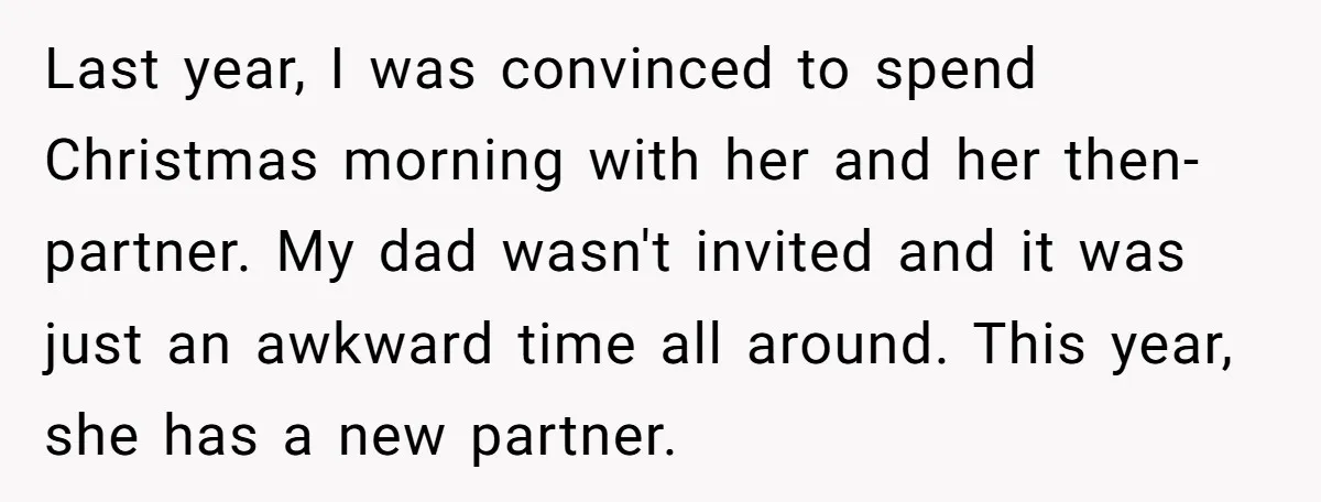 Last year, I was convinced to spend Christmas morning with her and her then-partner. My dad wasn't invited and it was just an awkward time all around. This year, she...