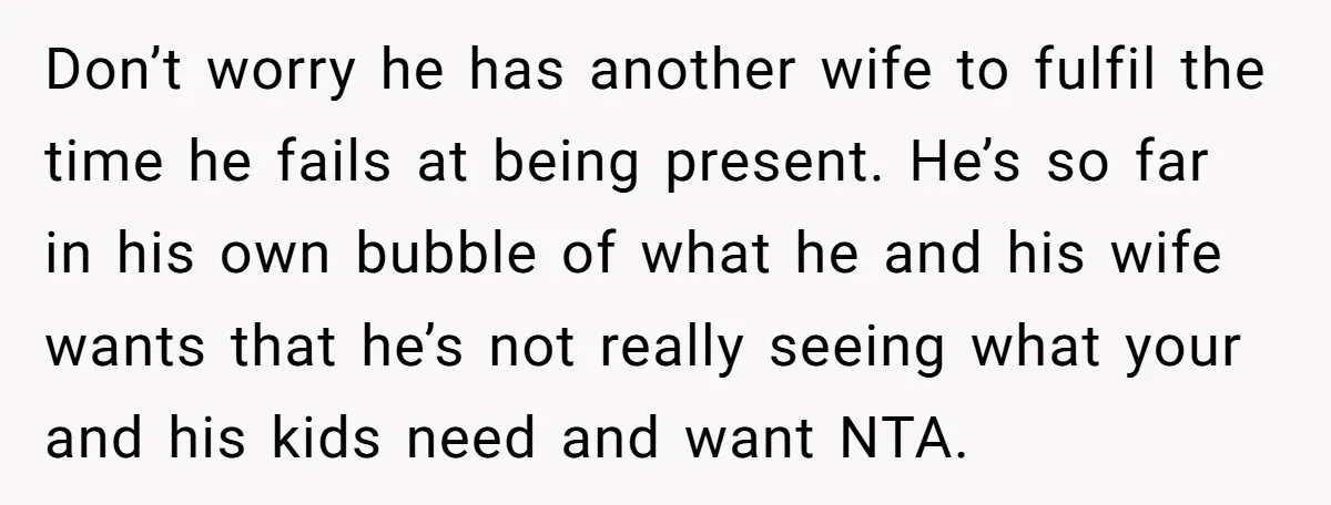 Don’t worry he has another wife to fulfil the time he fails at being present. He’s so far in his own bubble of what he and his wife wants that...