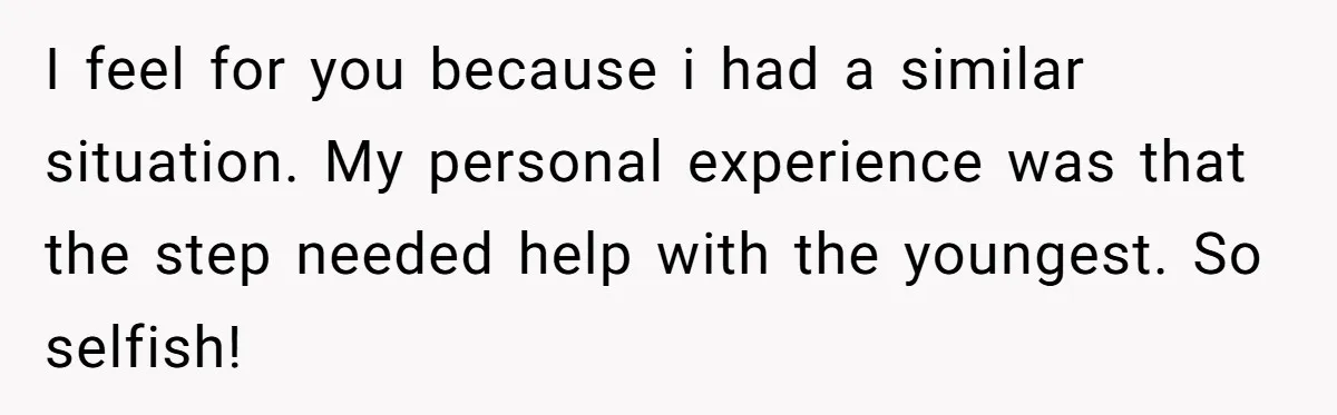 I feel for you because i had a similar situation. My personal experience was that the step needed help with the youngest. So selfish!