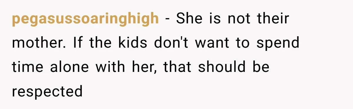 pegasussoaringhigh − She is not their mother. If the kids don't want to spend time alone with her, that should be respected