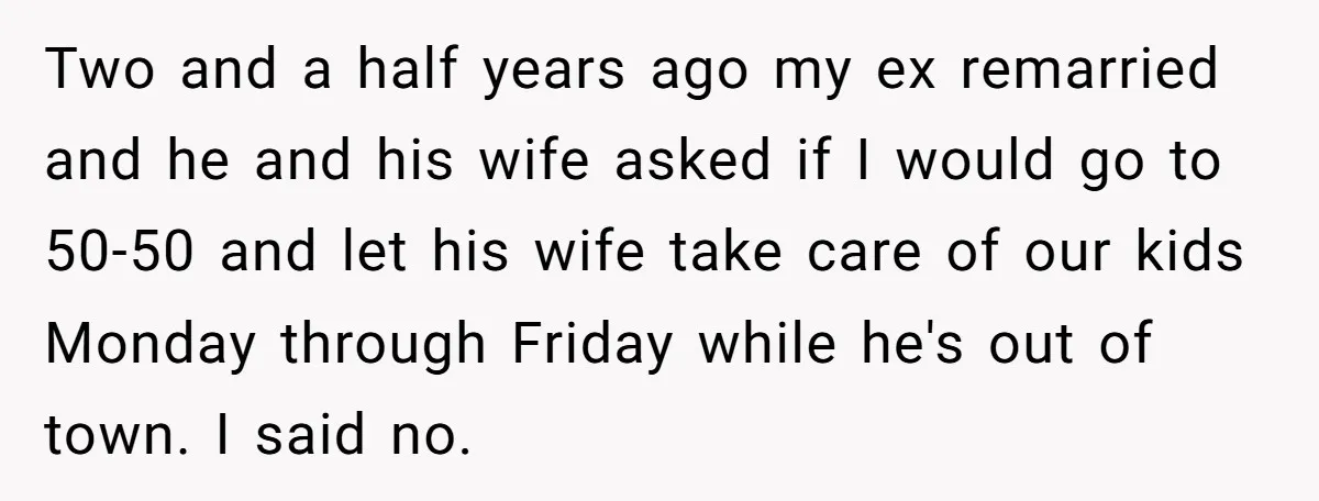 Two and a half years ago my ex remarried and he and his wife asked if I would go to 50-50 and let his wife take care of our kids...