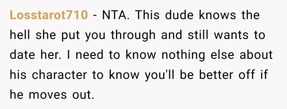 Losstarot710 − NTA. This dude knows the hell she put you through and still wants to date her. I need to know nothing else about his character to know you'll...