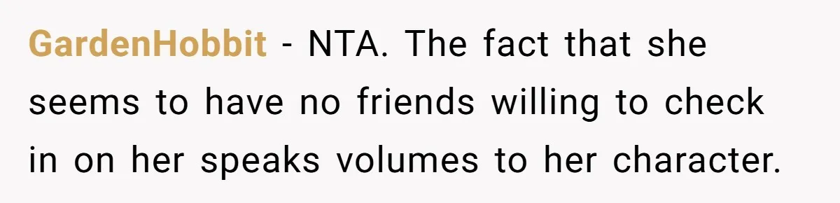 GardenHobbit − NTA. The fact that she seems to have no friends willing to check in on her speaks volumes to her character.