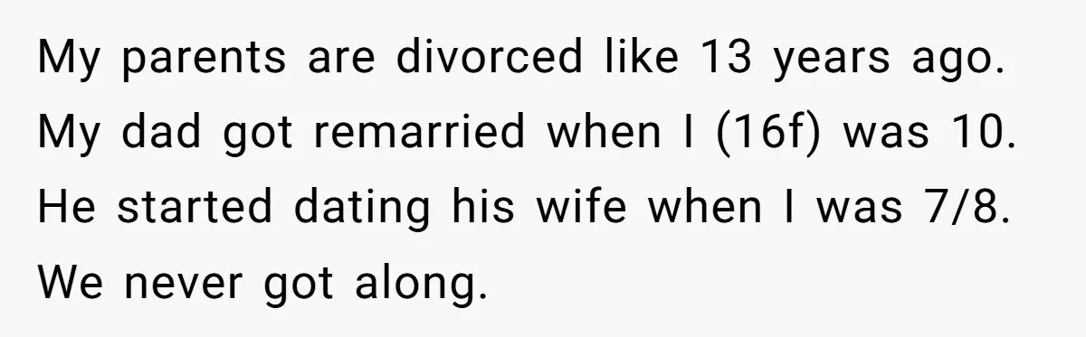My parents are divorced like 13 years ago. My dad got remarried when I (16f) was 10. He started dating his wife when I was 7/8. We never got along.
