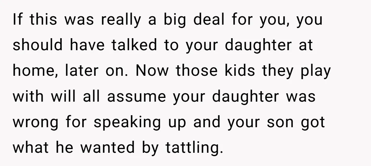 If this was really a big deal for you, you should have talked to your daughter at home, later on. Now those kids they play with will all assume your...