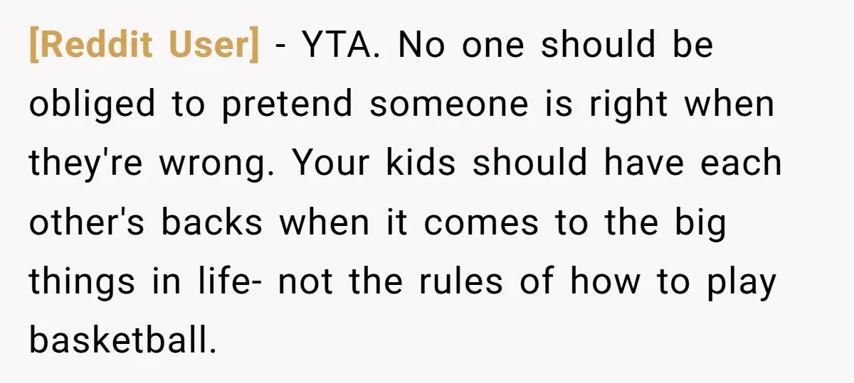 [Reddit User] − YTA. No one should be obliged to pretend someone is right when they're wrong. Your kids should have each other's backs when it comes to the big...