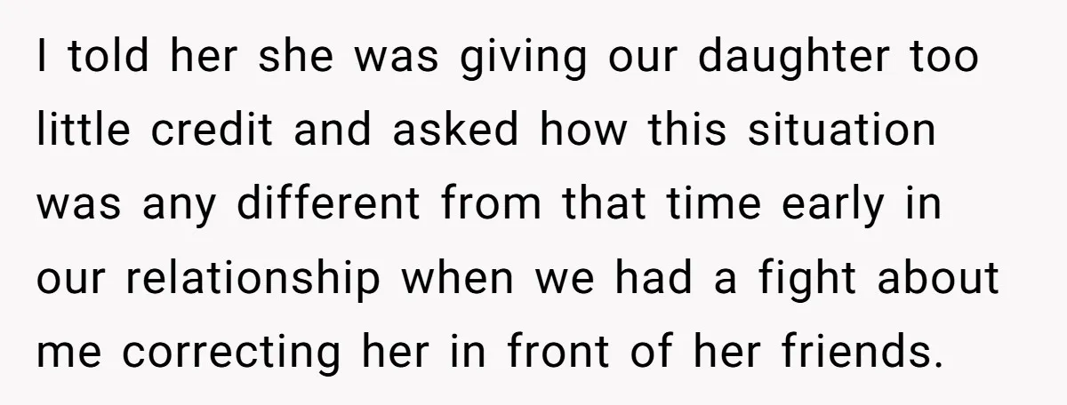 I told her she was giving our daughter too little credit and asked how this situation was any different from that time early in our relationship when we had a...