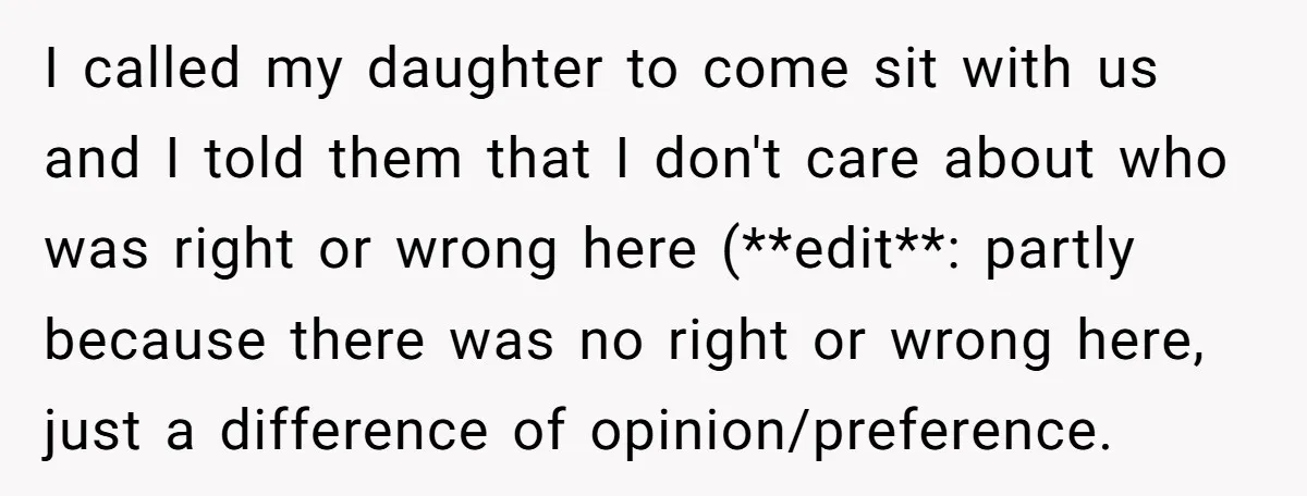 I called my daughter to come sit with us and I told them that I don't care about who was right or wrong here (**edit**: partly because there was no...