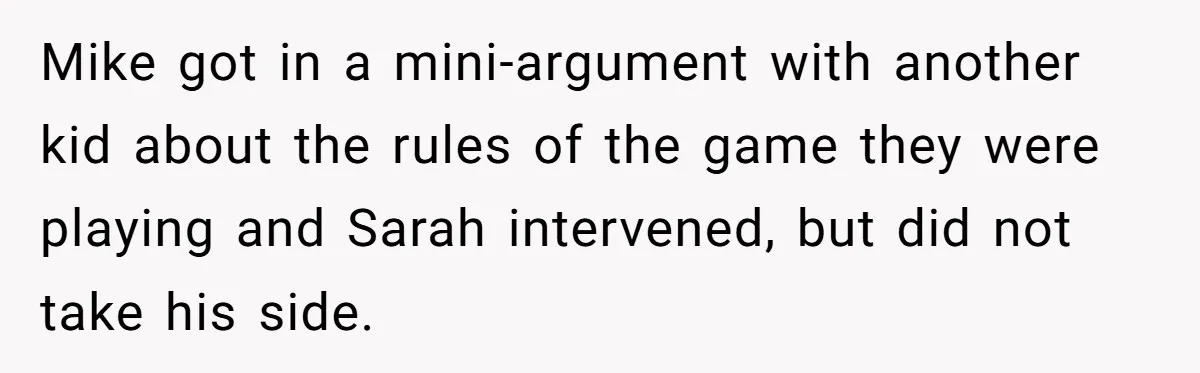 Mike got in a mini-argument with another kid about the rules of the game they were playing and Sarah intervened, but did not take his side.