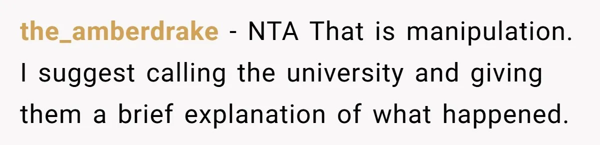the_amberdrake − NTA That is manipulation. I suggest calling the university and giving them a brief explanation of what happened.