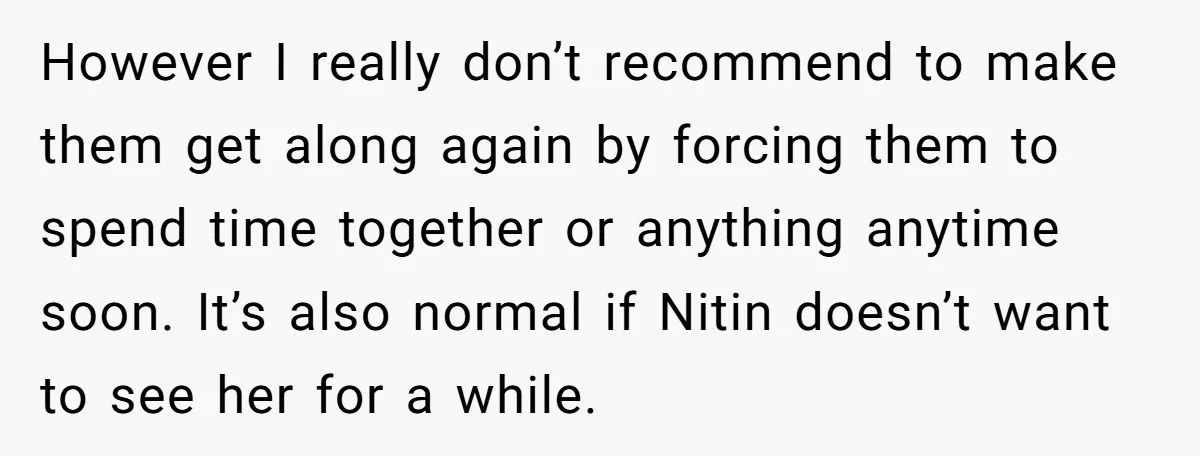 However I really don’t recommend to make them get along again by forcing them to spend time together or anything anytime soon. It’s also normal if Nitin doesn’t want to...