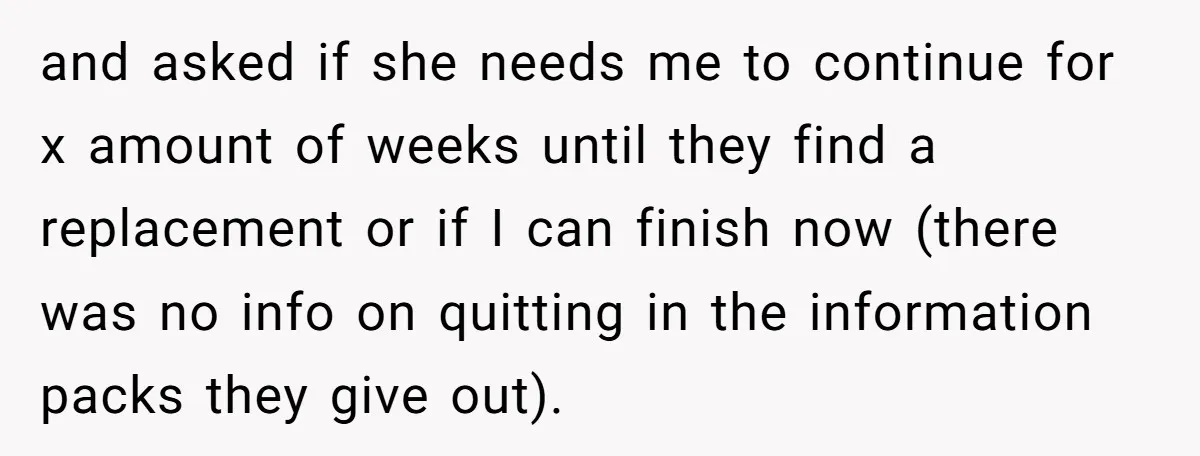 and asked if she needs me to continue for x amount of weeks until they find a replacement or if I can finish now (there was no info on quitting...