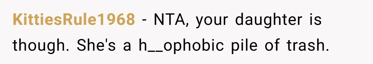 KittiesRule1968 − NTA, your daughter is though. She's a h__ophobic pile of trash.