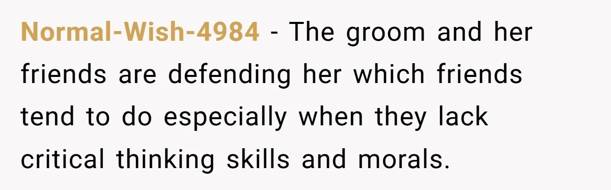 Normal-Wish-4984 − The groom and her friends are defending her which friends tend to do especially when they lack critical thinking skills and morals.