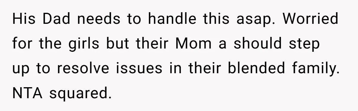 His Dad needs to handle this asap. Worried for the girls but their Mom a should step up to resolve issues in their blended family. NTA squared.