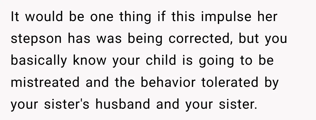 It would be one thing if this impulse her stepson has was being corrected, but you basically know your child is going to be mistreated and the behavior tolerated by...