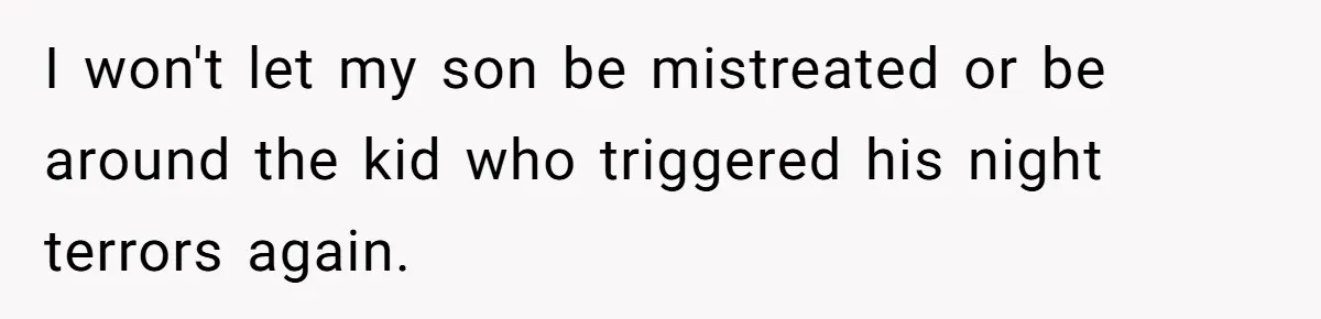 I won't let my son be mistreated or be around the kid who triggered his night terrors again.