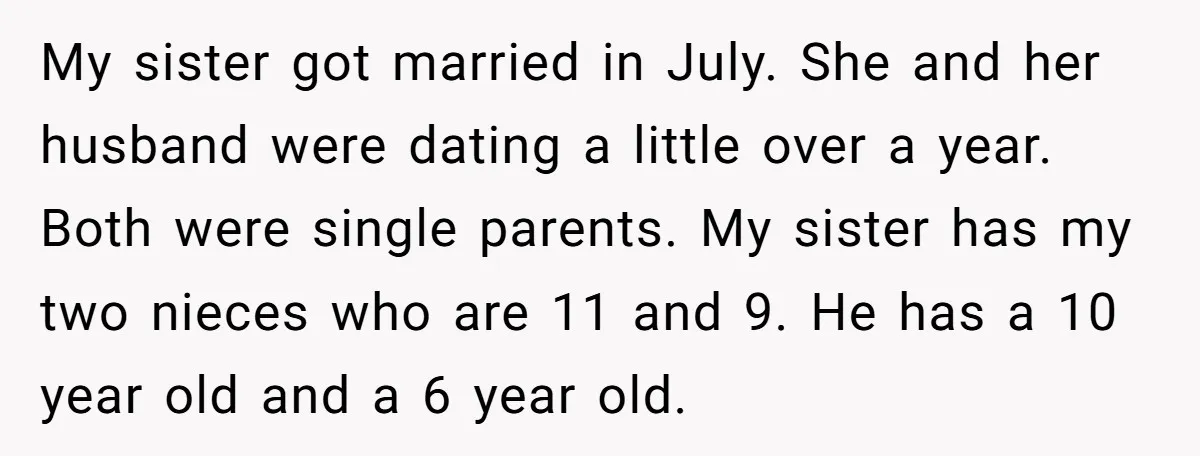 My sister got married in July. She and her husband were dating a little over a year. Both were single parents. My sister has my two nieces who are 11...