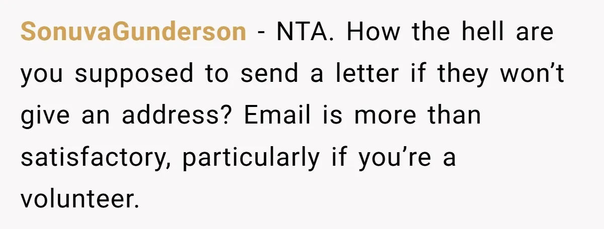 SonuvaGunderson − NTA. How the hell are you supposed to send a letter if they won’t give an address? Email is more than satisfactory, particularly if you’re a volunteer.