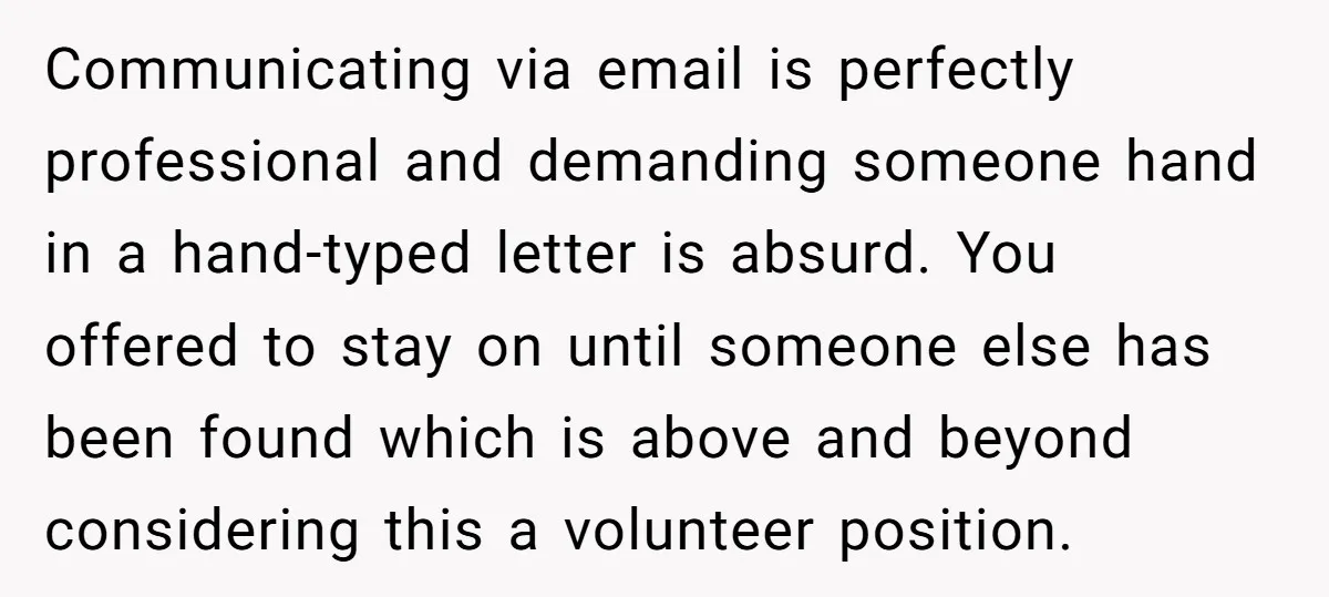 Communicating via email is perfectly professional and demanding someone hand in a hand-typed letter is absurd. You offered to stay on until someone else has been found which is above...