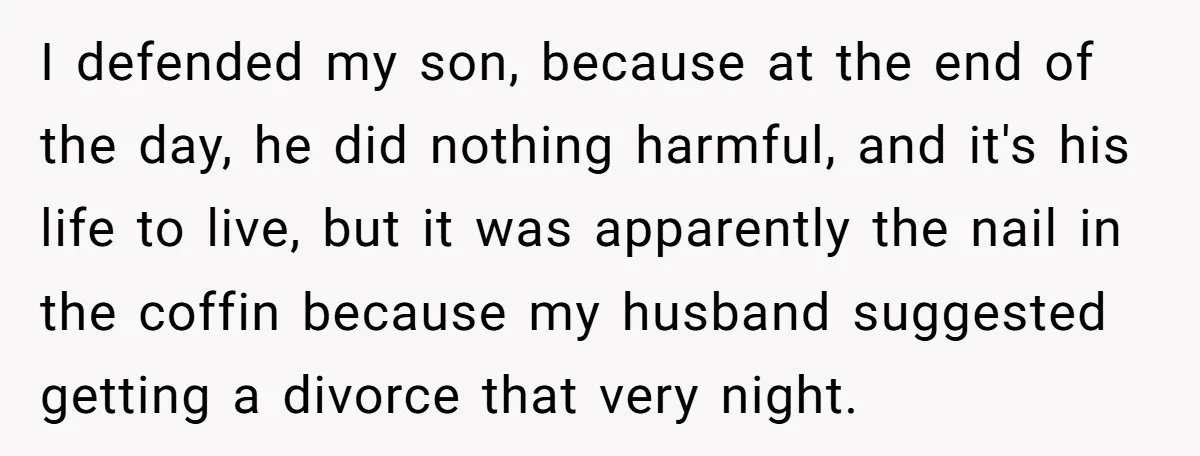 I defended my son, because at the end of the day, he did nothing harmful, and it's his life to live, but it was apparently the nail in the coffin...