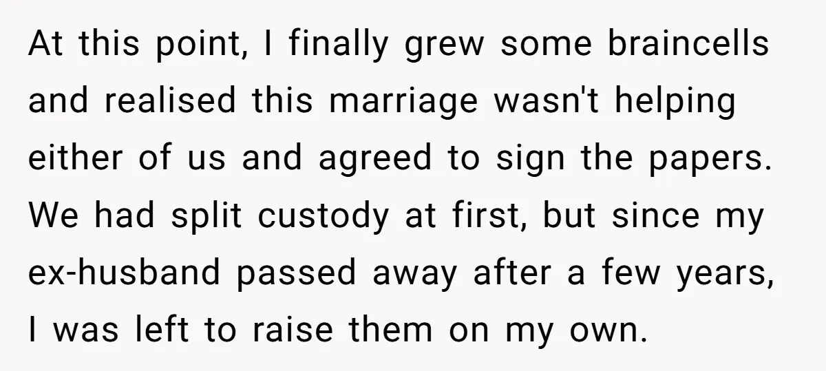 At this point, I finally grew some braincells and realised this marriage wasn't helping either of us and agreed to sign the papers. We had split custody at first, but...
