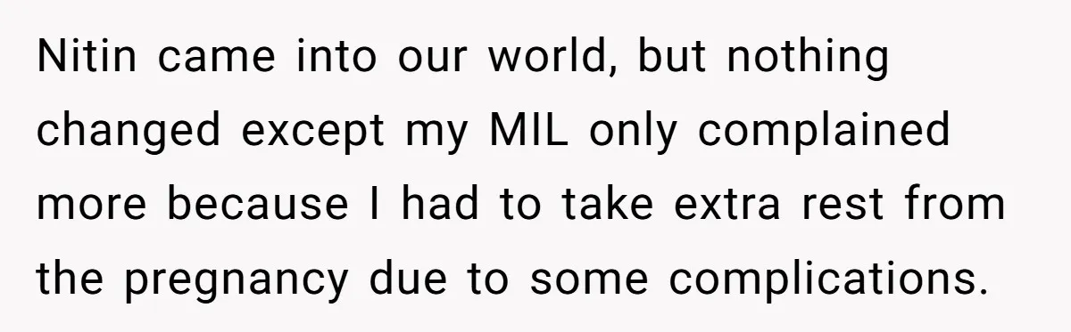 Nitin came into our world, but nothing changed except my MIL only complained more because I had to take extra rest from the pregnancy due to some complications.