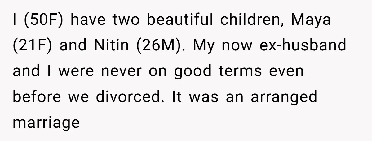 I (50F) have two beautiful children, Maya (21F) and Nitin (26M). My now ex-husband and I were never on good terms even before we divorced. It was an arranged marriage