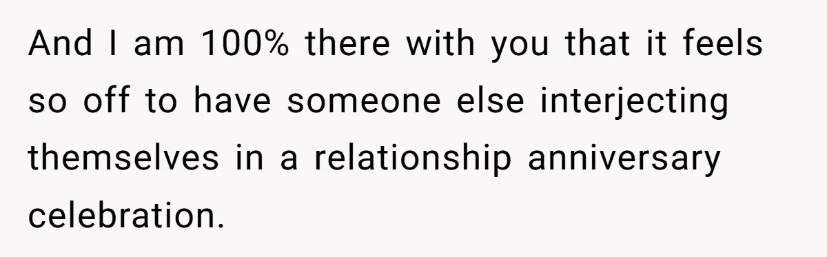 And I am 100% there with you that it feels so off to have someone else interjecting themselves in a relationship anniversary celebration.