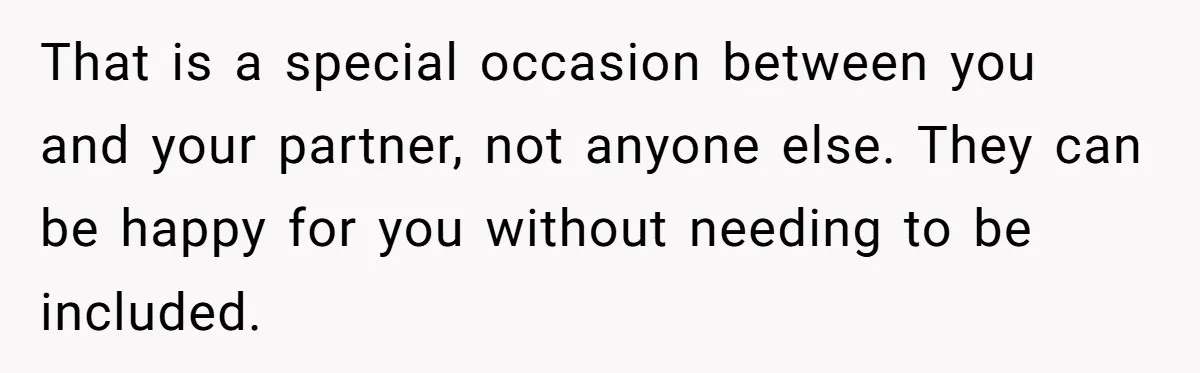 That is a special occasion between you and your partner, not anyone else. They can be happy for you without needing to be included.