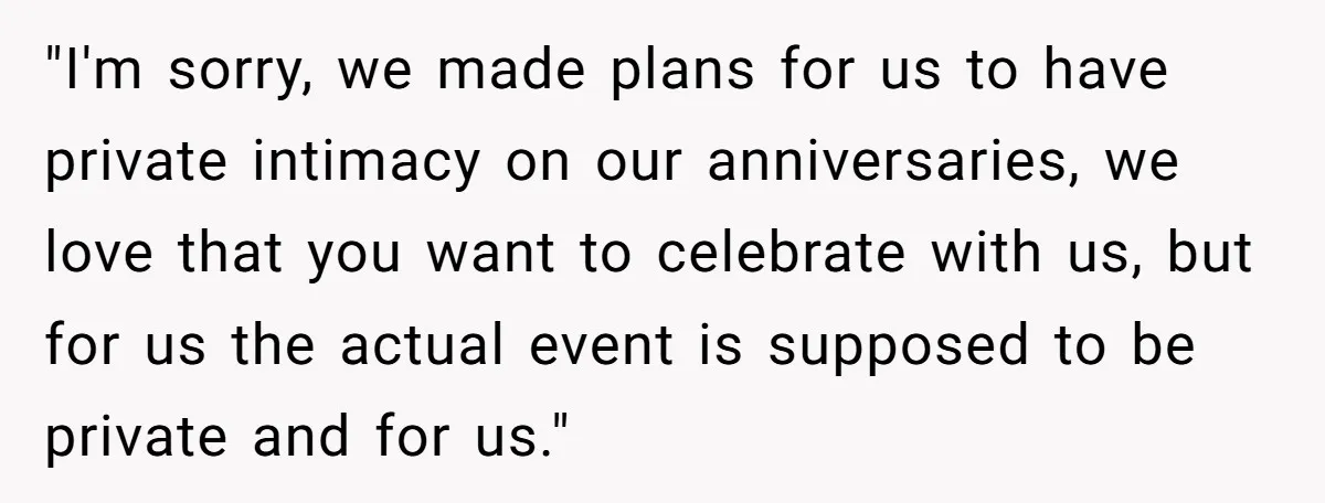"I'm sorry, we made plans for us to have private intimacy on our anniversaries, we love that you want to celebrate with us, but for us the actual event is...