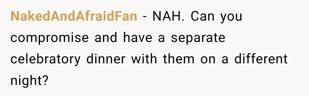NakedAndAfraidFan − NAH. Can you compromise and have a separate celebratory dinner with them on a different night?