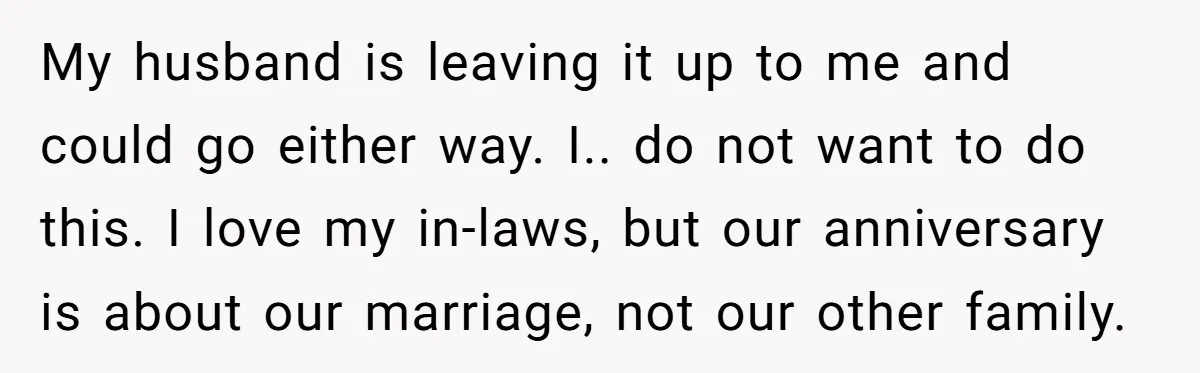 My husband is leaving it up to me and could go either way. I.. do not want to do this. I love my in-laws, but our anniversary is about our...