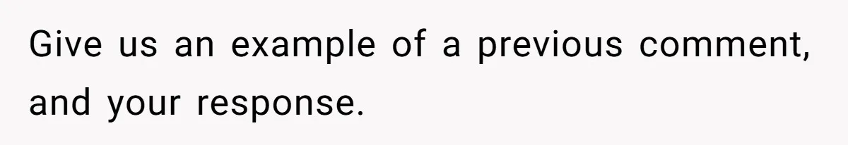 Give us an example of a previous comment, and your response.