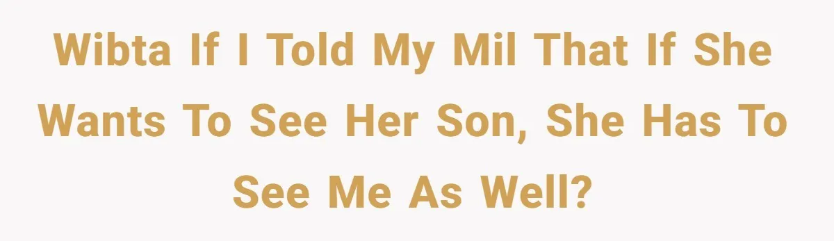 WIBTA if I told my MIL that if she wants to see her son, she has to see me as well?