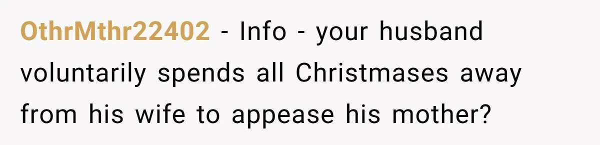 OthrMthr22402 − Info - your husband voluntarily spends all Christmases away from his wife to appease his mother?