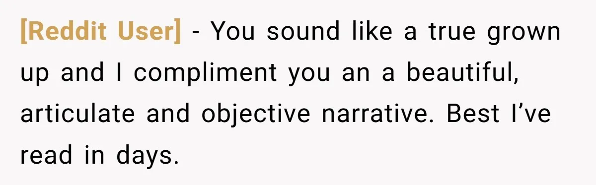 [Reddit User] − You sound like a true grown up and I compliment you an a beautiful, articulate and objective narrative. Best I’ve read in days.