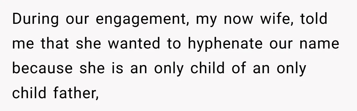 During our engagement, my now wife, told me that she wanted to hyphenate our name because she is an only child of an only child father,