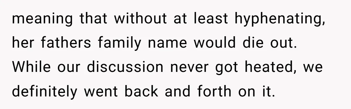 meaning that without at least hyphenating, her fathers family name would die out. While our discussion never got heated, we definitely went back and forth on it.