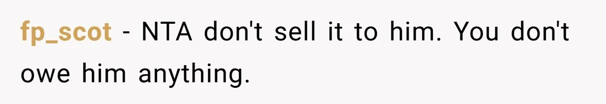 fp_scot − NTA don't sell it to him. You don't owe him anything.