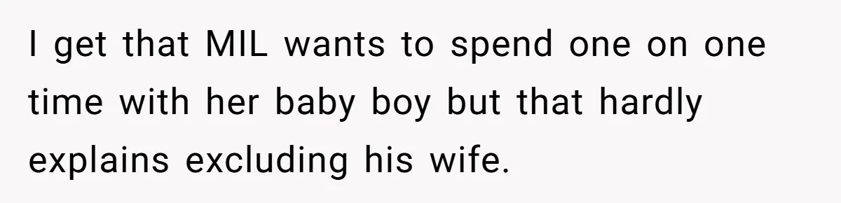 I get that MIL wants to spend one on one time with her baby boy but that hardly explains excluding his wife.