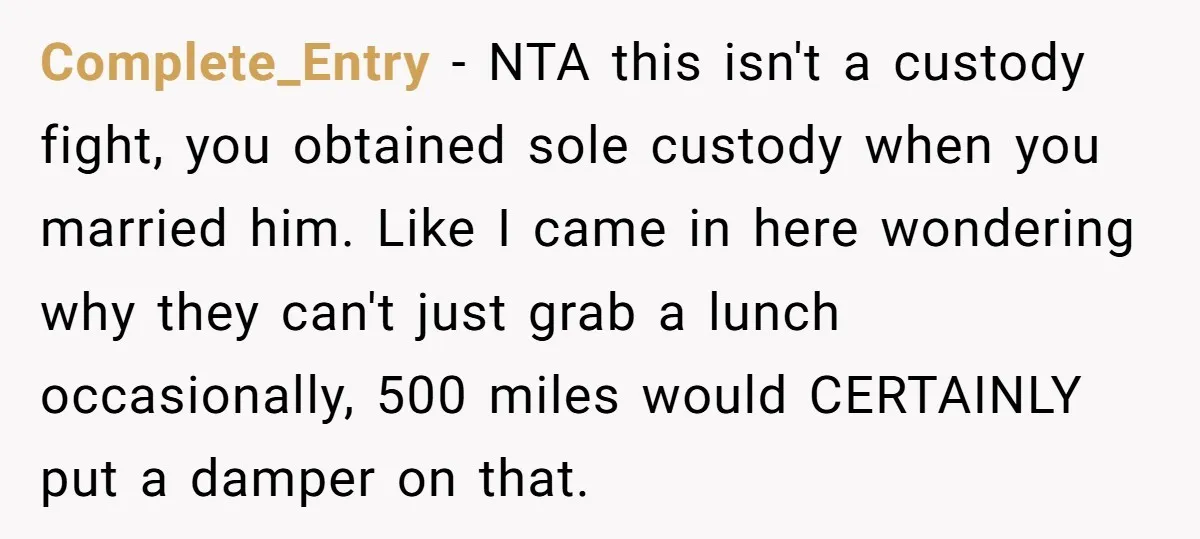 Complete_Entry − NTA this isn't a custody fight, you obtained sole custody when you married him. Like I came in here wondering why they can't just grab a lunch occasionally,...