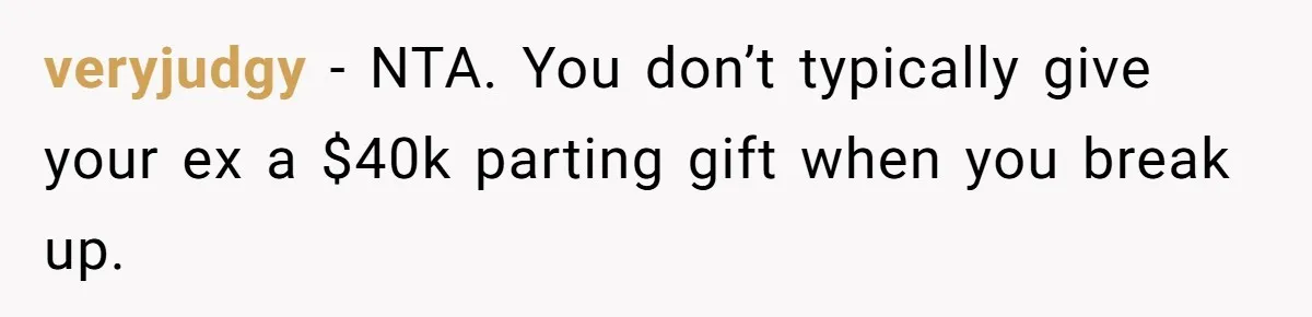 veryjudgy − NTA. You don’t typically give your ex a $40k parting gift when you break up.